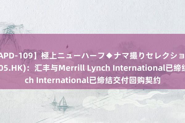 【APD-109】極上ニューハーフ◆ナマ撮りセレクション 汇丰控股(00005.HK)：汇丰与Merrill Lynch International已缔结交付回购契约