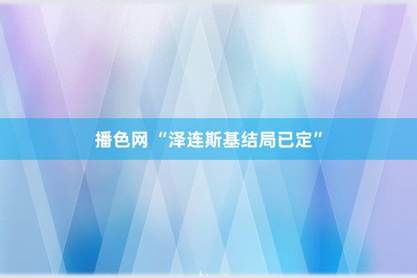 播色网 “泽连斯基结局已定”