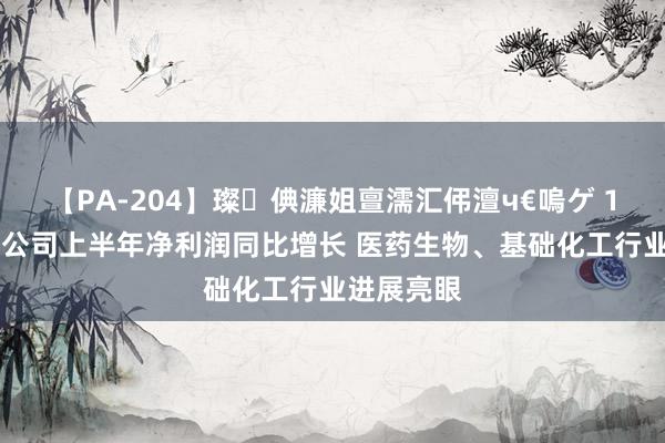 【PA-204】璨倎濂姐亶濡汇伄澶ч€嗚ゲ 124家上市公司上半年净利润同比增长 医药生物、基础化工行业进展亮眼