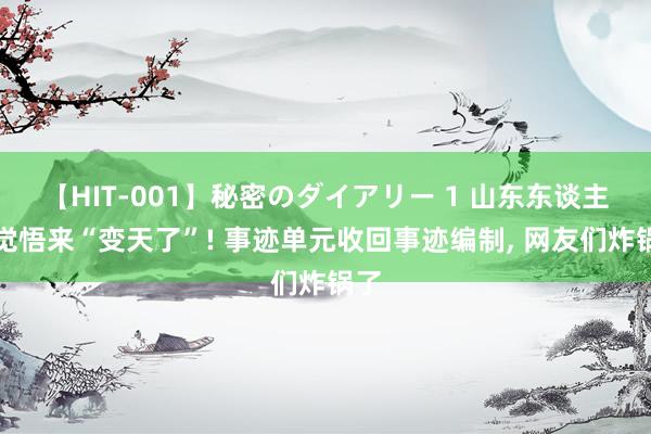 【HIT-001】秘密のダイアリー 1 山东东谈主一觉悟来“变天了”! 事迹单元收回事迹编制, 网友们炸锅了