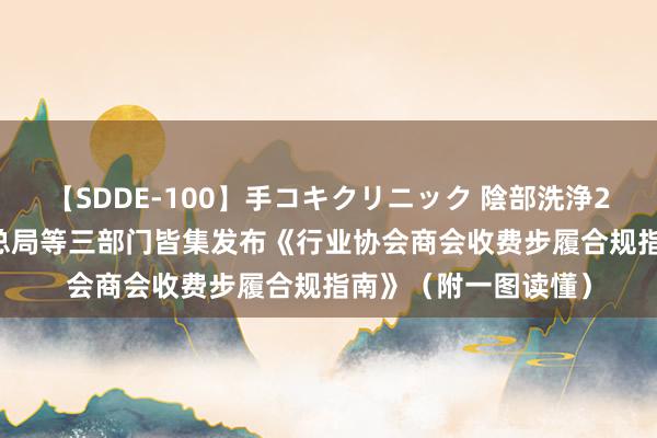 【SDDE-100】手コキクリニック 陰部洗浄20連発SP 市集监管总局等三部门皆集发布《行业协会商会收费步履合规指南》（附一图读懂）