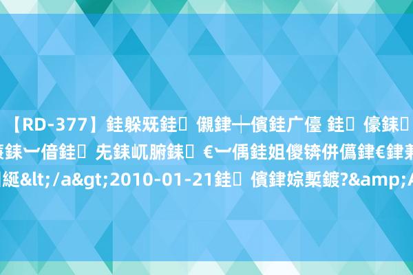 【RD-377】銈躲兓銈儭銉┿儐銈广儓 銈儫銇偄銈姐偝銇岀窢銇俱倞銇欍亷銇︺偣銈兂銇屼腑銇€︺偊銈姐儍锛併儰銉€銉兼棭銇忓彇銇ｃ仸銇囷綖</a>2010-01-21銈儐銉婃槧鍍?&ATHENA119鍒嗛挓 智立方发生1笔巨额往复, 折价率为10.21%