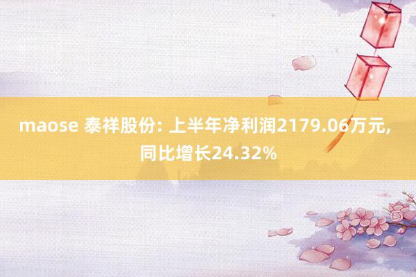 maose 泰祥股份: 上半年净利润2179.06万元, 同比增长24.32%