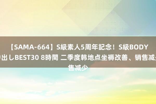 【SAMA-664】S級素人5周年記念！S級BODY中出しBEST30 8時間 二季度韩地点坐褥改善、销售减少