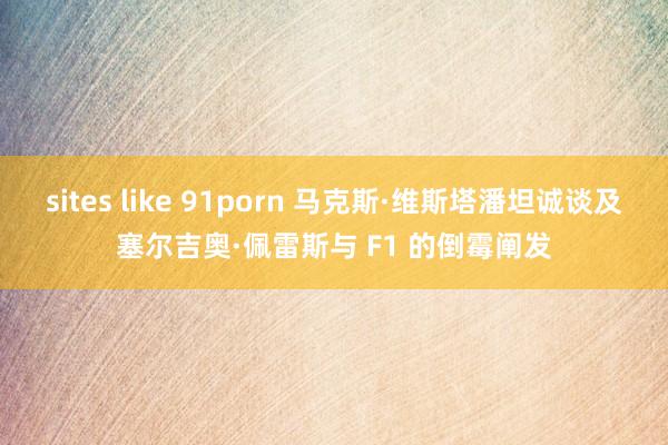 sites like 91porn 马克斯·维斯塔潘坦诚谈及塞尔吉奥·佩雷斯与 F1 的倒霉阐发