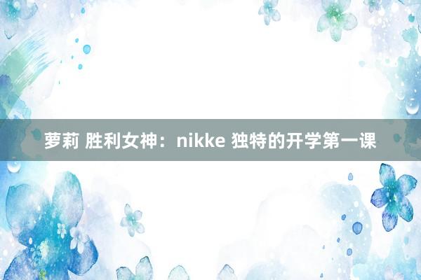 萝莉 胜利女神：nikke 独特的开学第一课