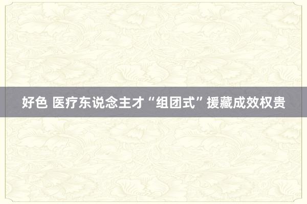 好色 医疗东说念主才“组团式”援藏成效权贵