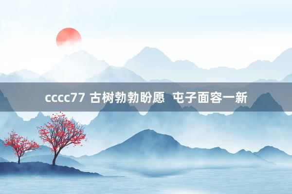 cccc77 古树勃勃盼愿  屯子面容一新