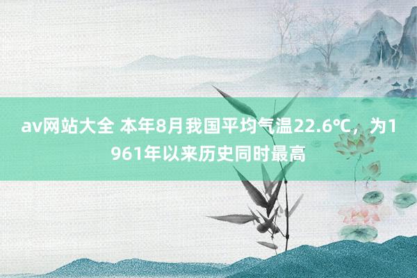 av网站大全 本年8月我国平均气温22.6℃，为1961年以来历史同时最高