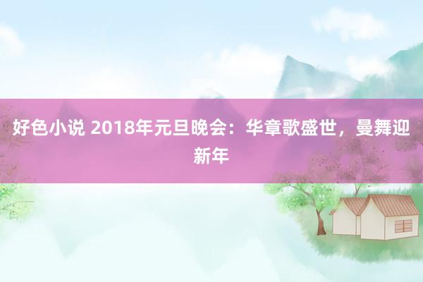 好色小说 2018年元旦晚会：华章歌盛世，曼舞迎新年