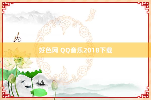 好色网 QQ音乐2018下载