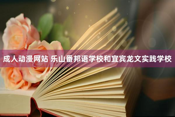 成人动漫网站 乐山番邦语学校和宜宾龙文实践学校