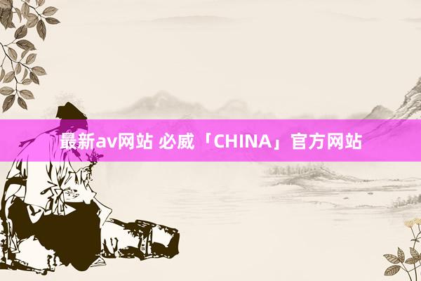 最新av网站 必威「CHINA」官方网站