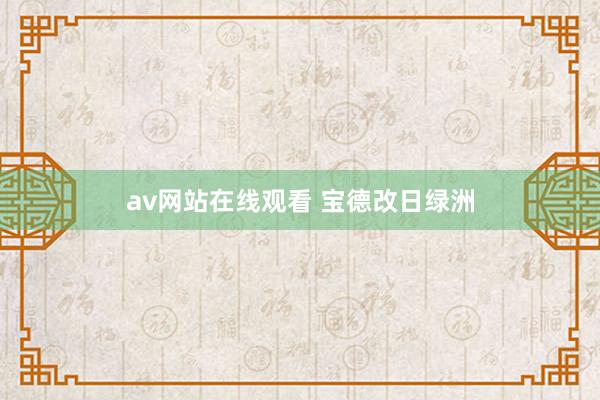 av网站在线观看 宝德改日绿洲