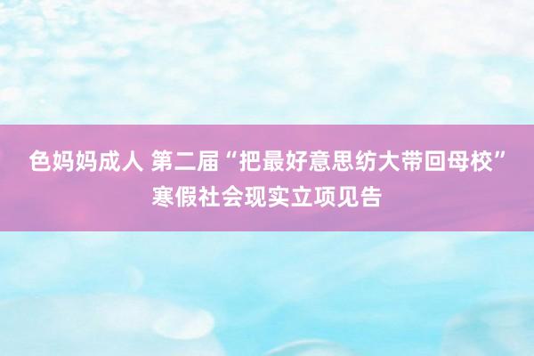 色妈妈成人 第二届“把最好意思纺大带回母校”寒假社会现实立项见告